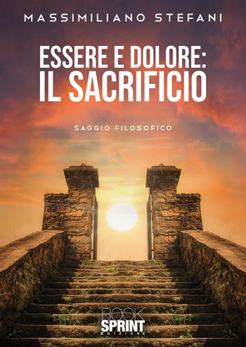 Essere e dolore. Il Sacrificio - Massimiliano Stefani - Libro BooksprintEdizioni 2020 | Libraccio.it