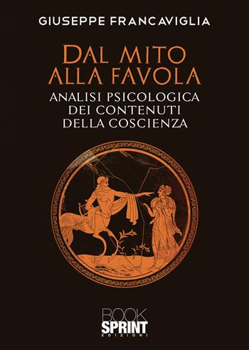 Dal mito alla favola. Analisi psicologica dei contenuti della coscienza - Giuseppe Francaviglia - Libro BooksprintEdizioni 2020 | Libraccio.it