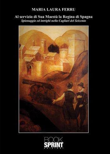 Al servizio di Sua Maestà la Regina di Spagna - Maria Laura Ferru - Libro BooksprintEdizioni 2020 | Libraccio.it