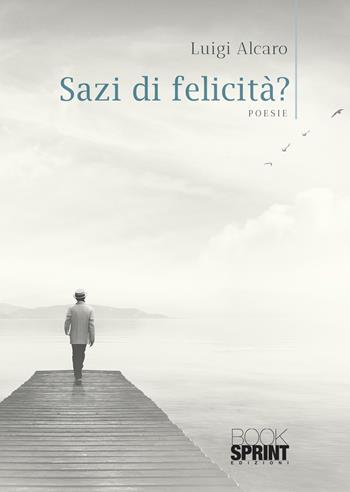 Sazi di felicità? - Luigi Alcaro - Libro BooksprintEdizioni 2021 | Libraccio.it