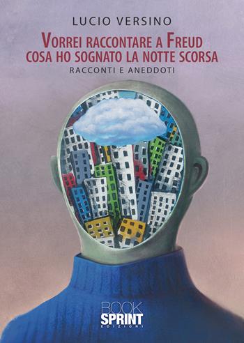 Vorrei raccontare a Freud cosa ho sognato la notte scorsa - Lucio Versino - Libro BooksprintEdizioni 2021 | Libraccio.it