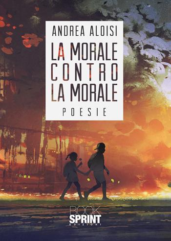 La morale contro la morale - Andrea Aloisi - Libro BooksprintEdizioni 2021 | Libraccio.it