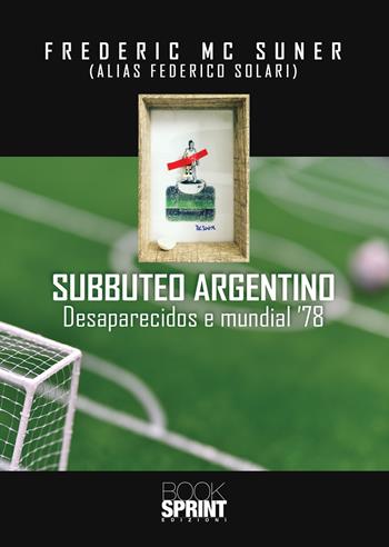 Subbuteo argentino. Desaparecidos e mundial '78 - Frederic Mc Suner - Libro BooksprintEdizioni 2021 | Libraccio.it