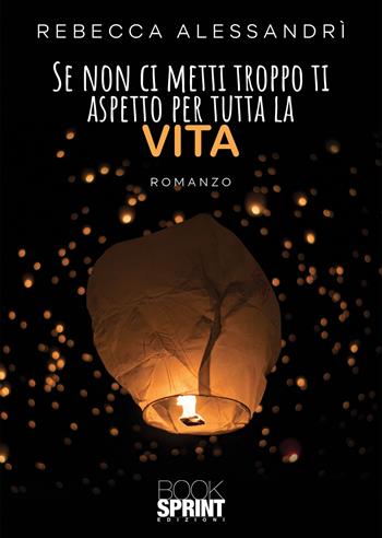 Se non ci metti troppo ti aspetto per tutta la vita - Rebecca Alessandrì - Libro Booksprint 2021 | Libraccio.it
