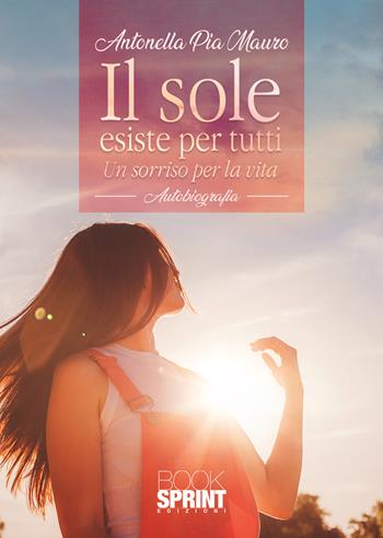 Il sole esiste per tutti - Antonella Pia Mauro - Libro BooksprintEdizioni 2021 | Libraccio.it