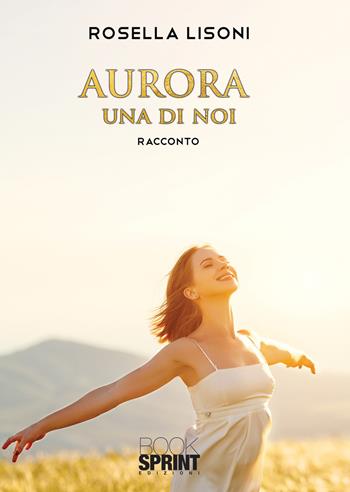 Aurora: una di noi - Rosella Lisoni - Libro BooksprintEdizioni 2021 | Libraccio.it