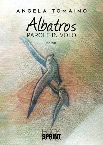 Albatros. Parole in volo - Angela Tomaino - Libro BooksprintEdizioni 2021 | Libraccio.it