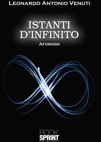 Istanti d’infinito - Leonardo Antonio Venuti - Libro BooksprintEdizioni 2021 | Libraccio.it