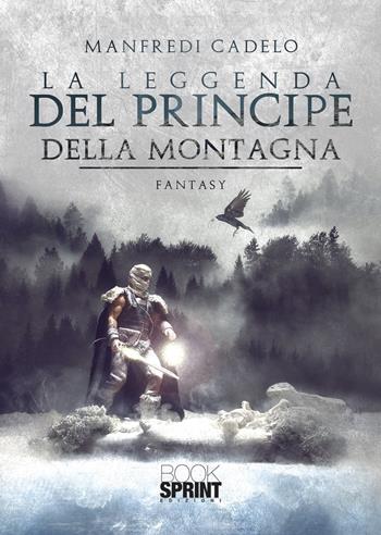 La leggenda del principe della montagna - Manfredi Cadelo - Libro BooksprintEdizioni 2021 | Libraccio.it