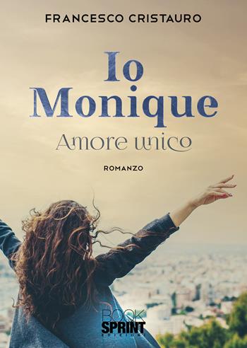 Io Monique. Amore unico - Francesco Cristauro - Libro BooksprintEdizioni 2021 | Libraccio.it