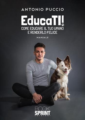 EducaTI! Come educare il tuo umano e renderlo felice - Antonio Puccio - Libro BooksprintEdizioni 2021 | Libraccio.it
