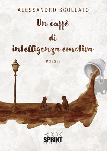 Un caffè di intelligenza emotiva - Alessandro Scollato - Libro BooksprintEdizioni 2021 | Libraccio.it