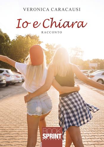 Io e Chiara - Veronica Caracausi - Libro BooksprintEdizioni 2021 | Libraccio.it