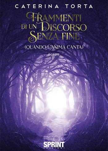 Frammenti di un discorso senza fine (quando l'anima canta) - Caterina Torta - Libro BooksprintEdizioni 2021 | Libraccio.it