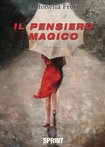Il pensiero magico - Antonella Freri - Libro Booksprint 2021 | Libraccio.it