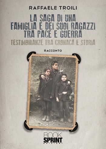 La saga di una famiglia e dei suoi ragazzi tra pace e guerra - Raffaele Troili - Libro BooksprintEdizioni 2021 | Libraccio.it