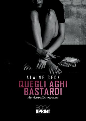 Quegli aghi bastardi - Alaine Ceck - Libro Booksprint 2021 | Libraccio.it