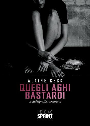 Quegli aghi bastardi - Alaine Ceck - Libro BooksprintEdizioni 2021 | Libraccio.it