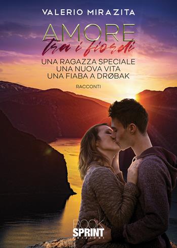 Amore tra i fiordi. Una ragazza speciale-Una nuova vita-Una fiaba a Drøbak - Valerio Mirazita - Libro BooksprintEdizioni 2021 | Libraccio.it