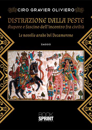 Distrazione dalla peste. Stupore e fascino dell'incontro fra civiltà. Le novelle arabe del Decamerone - Ciro Gravier Oliviero - Libro BooksprintEdizioni 2021 | Libraccio.it
