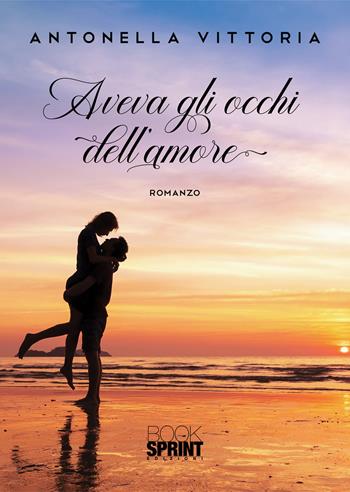 Aveva gli occhi dell’amore - Antonella Vittoria - Libro BooksprintEdizioni 2021 | Libraccio.it