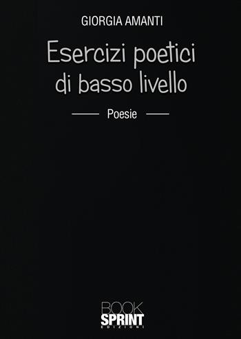 Esercizi poetici di basso livello - Giorgia Amanti - Libro BooksprintEdizioni 2021 | Libraccio.it