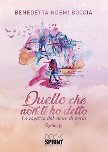 Quello che non ti ho detto. La ragazza dal cuore di perla - Benedetta Noemi Boccia - Libro BooksprintEdizioni 2021 | Libraccio.it