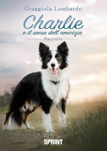 Charlie e il senso dell’amicizia - Giuggiola Lombardo - Libro BooksprintEdizioni 2021 | Libraccio.it