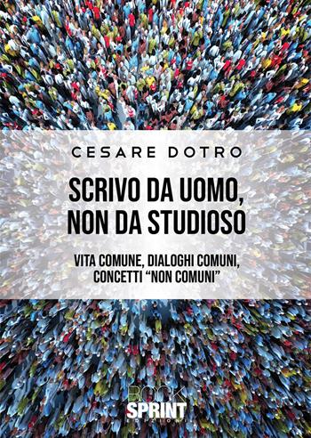 Scrivo da uomo, non da studioso - Cesare Dotro - Libro Booksprint 2021 | Libraccio.it