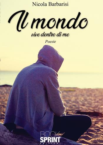 Il mondo vive dentro di me - Nicola Barbarisi - Libro BooksprintEdizioni 2021 | Libraccio.it