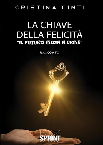 La chiave della felicità - Cristina Cinti - Libro BooksprintEdizioni 2021 | Libraccio.it