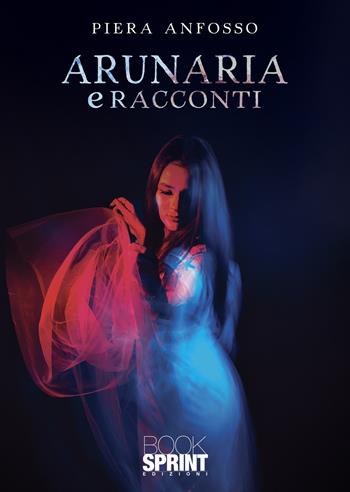 Arunaria e racconti - Piera Anfosso - Libro BooksprintEdizioni 2021 | Libraccio.it