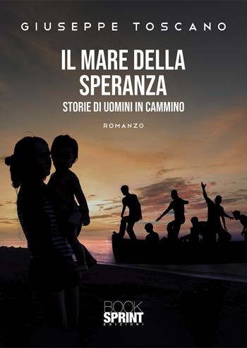 Il mare della speranza. Storie di uomini in cammino - Giuseppe Toscano - Libro BooksprintEdizioni 2021 | Libraccio.it