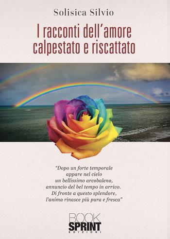 I racconti dell’amore calpestato e riscattato - Silvio Solisca - Libro BooksprintEdizioni 2021 | Libraccio.it