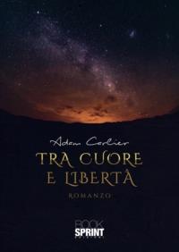 Tra cuore e libertà - Adam Carlier - Libro BooksprintEdizioni 2021 | Libraccio.it