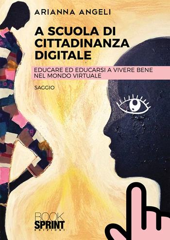 A scuola di cittadinanza digitale. Educare ed educarsi a vivere bene nel mondo virtuale - Arianna Angeli - Libro BooksprintEdizioni 2021 | Libraccio.it