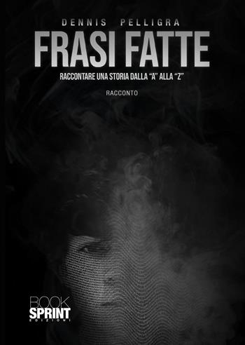 Frasi fatte. Raccontare una storia dalla «a» alla «z» - Dennis Pelligra - Libro BooksprintEdizioni 2021 | Libraccio.it
