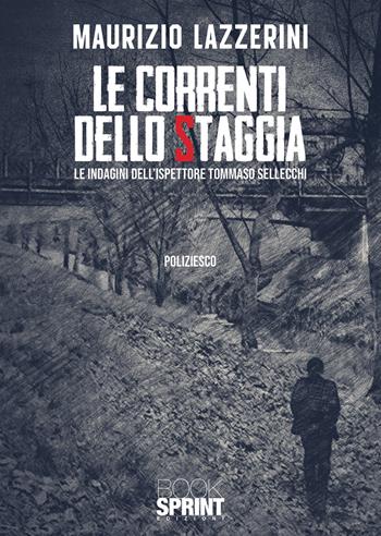 Le correnti dello Staggia. Le indagini dell'ispettore Tommaso Sellecchi - Maurizio Lazzerini - Libro BooksprintEdizioni 2021 | Libraccio.it
