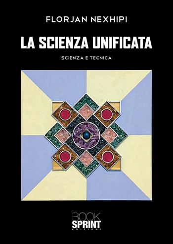 La scienza unificata. Scienza e tecnica - Florjan Nexhipi - Libro BooksprintEdizioni 2021 | Libraccio.it
