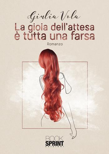 La gioia dell'attesa è tutta una farsa - Giulia Vola - Libro BooksprintEdizioni 2021 | Libraccio.it