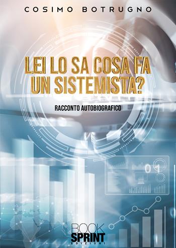 Lei lo sa cosa fa un sistemista? - Cosimo Botrugno - Libro BooksprintEdizioni 2021 | Libraccio.it