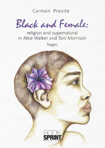 Black and female: religion and supernatural in Alice Walker and Toni Morrison - Carmen Previte - Libro Booksprint 2021 | Libraccio.it