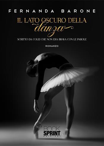 Il lato oscuro della danza - Fernanda Barone - Libro BooksprintEdizioni 2021 | Libraccio.it