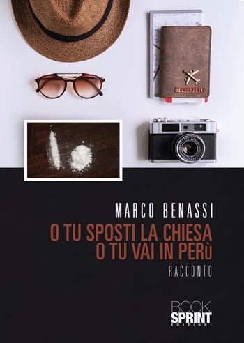 O tu sposti la chiesa o tu vai in Perù - Marco Benassi - Libro BooksprintEdizioni 2021 | Libraccio.it