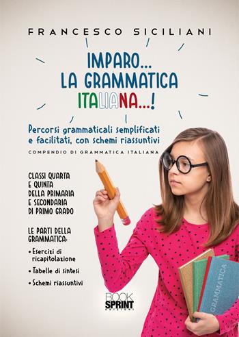 Imparo… la grammatica italiana…! Percorsi grammaticali semplificati e facilitati, con schemi riassunti. Classi quarta e quinta della primaria e secondaria di primo grado - Francesco Siciliani - Libro BooksprintEdizioni 2021 | Libraccio.it