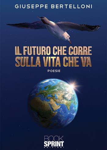 Il futuro che corre sulla vita che va - Giuseppe Bertelloni - Libro BooksprintEdizioni 2021 | Libraccio.it