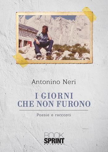 I giorni che non furono - Antonino Neri - Libro BooksprintEdizioni 2021 | Libraccio.it