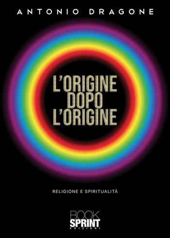 L'origine dopo l’origine - Antonio Dragone - Libro BooksprintEdizioni 2021 | Libraccio.it