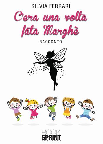 C’era una volta fata Marghè. Ediz. a colori - Silvia Ferrari - Libro BooksprintEdizioni 2021 | Libraccio.it