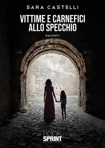 Vittime e carnefici allo specchio - Sara Castelli - Libro BooksprintEdizioni 2021 | Libraccio.it